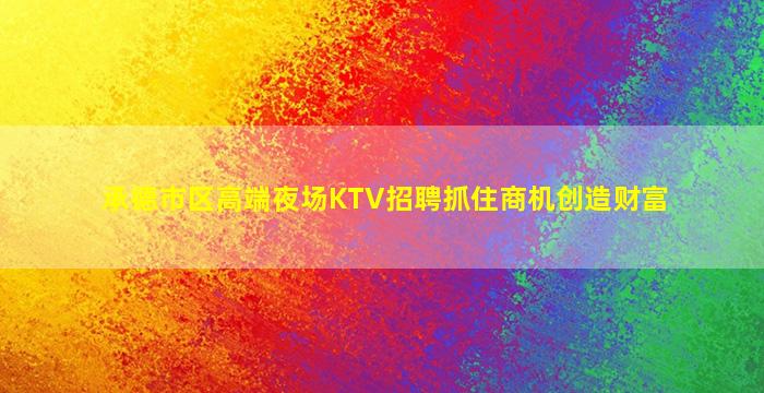 承德市区高端夜场KTV招聘抓住商机创造财富
